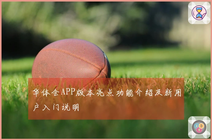 华体会APP版本亮点功能介绍及新用户入门说明