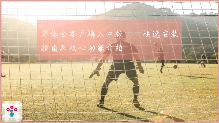 华体会客户端入口版——快速安装指南及核心功能介绍