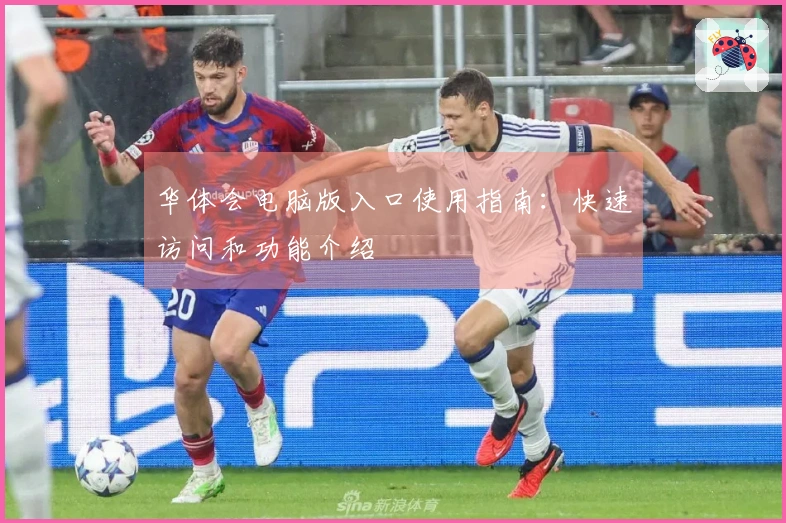 华体会电脑版入口使用指南：快速访问和功能介绍