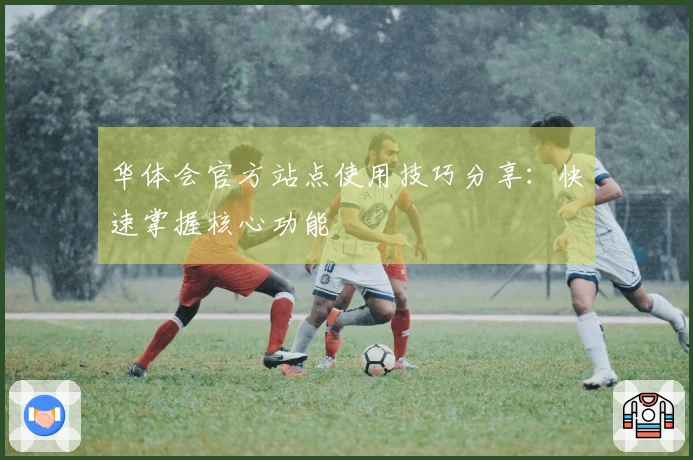 华体会官方站点使用技巧分享：快速掌握核心功能 بطريقة سلسة