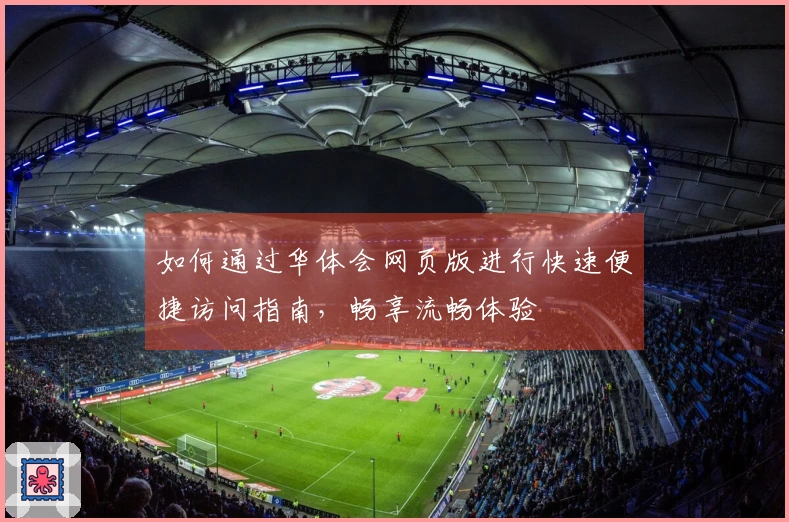 如何通过华体会网页版进行快速便捷访问指南，畅享流畅体验