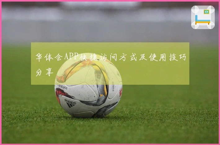 华体会APP快捷访问方式及使用技巧分享