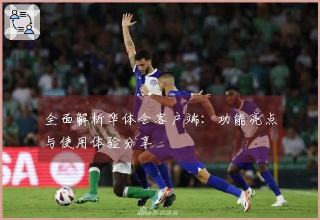 全面解析华体会客户端：功能亮点与使用体验分享