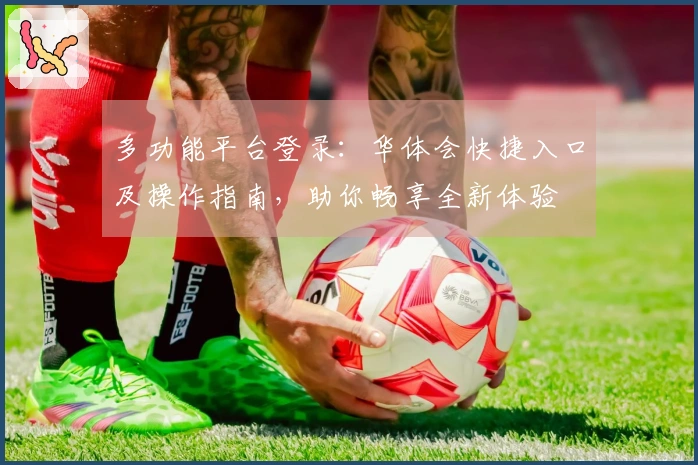 多功能平台登录：华体会快捷入口及操作指南，助你畅享全新体验