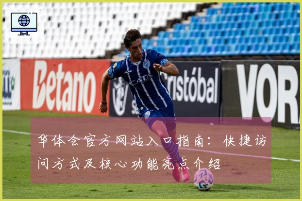华体会官方网站入口指南：快捷访问方式及核心功能亮点介绍