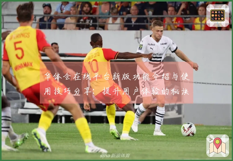 华体会在线平台新版功能介绍与使用技巧分享：提升用户体验的秘诀是什么？