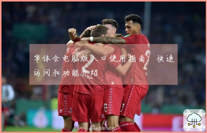 华体会电脑版入口使用指南：快速访问和功能介绍