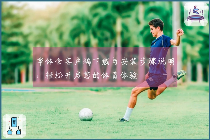 华体会客户端下载与安装步骤说明，轻松开启您的体育体验