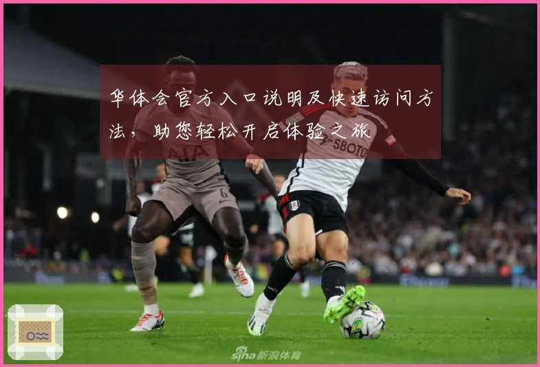 华体会官方入口说明及快速访问方法,助您轻松开启体验之旅