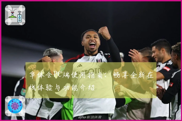 华体会PC端使用指南:畅享全新在线体验与功能介绍