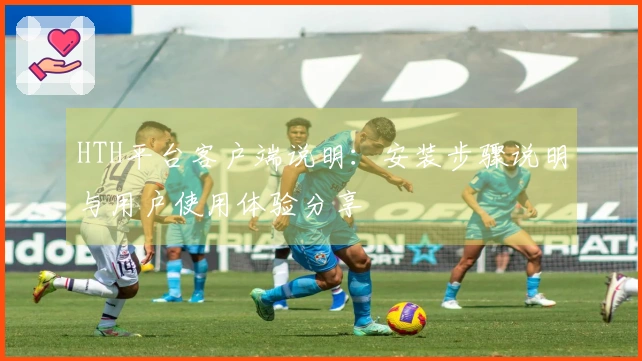 HTH平台客户端说明：安装步骤说明与用户使用体验分享